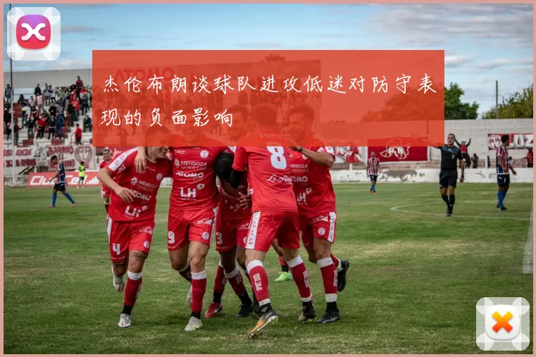 杰伦布朗谈球队进攻低迷对防守表现的负面影响