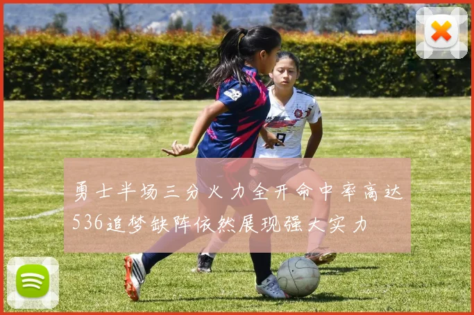 勇士半场三分火力全开命中率高达536追梦缺阵依然展现强大实力