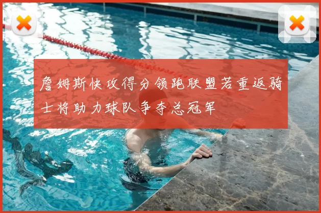 詹姆斯快攻得分领跑联盟若重返骑士将助力球队争夺总冠军