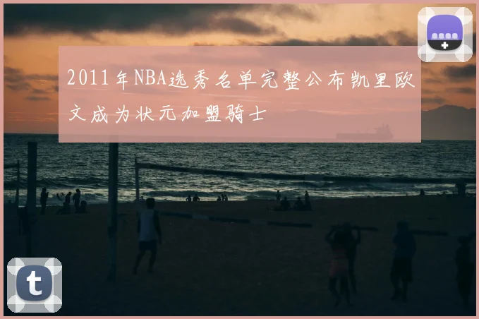 2011年NBA选秀名单完整公布凯里欧文成为状元加盟骑士