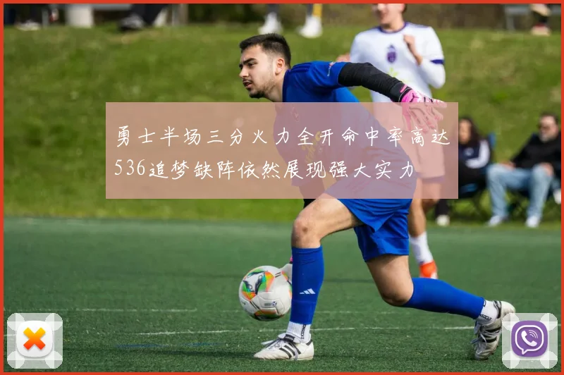 勇士半场三分火力全开命中率高达536追梦缺阵依然展现强大实力