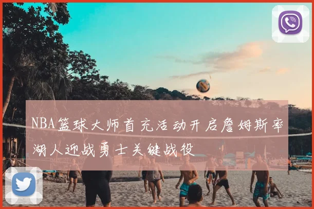 NBA篮球大师首充活动开启詹姆斯率湖人迎战勇士关键战役