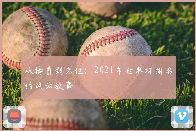 从榜首到末位:2021年世界杯排名的风云故事