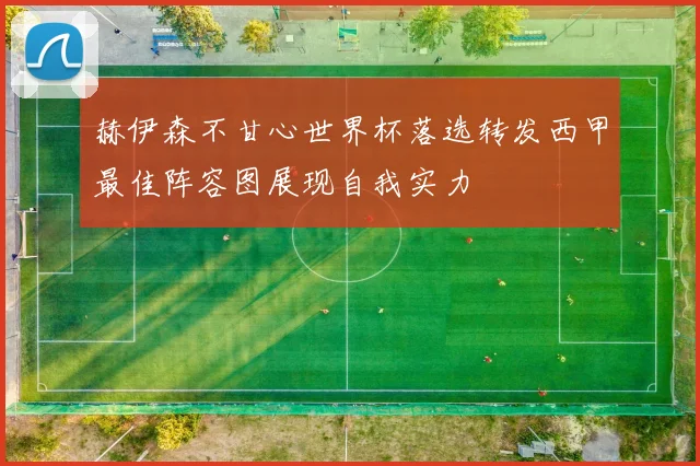 赫伊森不甘心世界杯落选转发西甲最佳阵容图展现自我实力