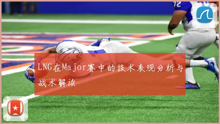 LNG在Major赛中的技术表现分析与战术解读