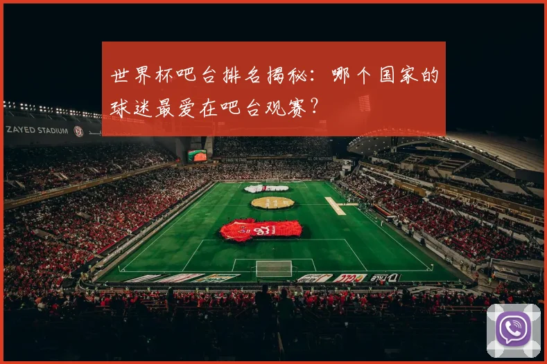 世界杯吧台排名揭秘：哪个国家的球迷最爱在吧台观赛？