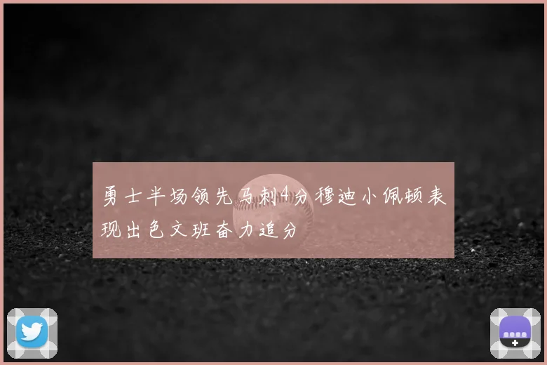 勇士半场领先马刺4分穆迪小佩顿表现出色文班奋力追分