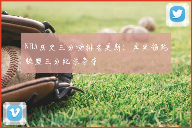 NBA历史三分榜排名更新：库里领跑联盟三分纪录争夺