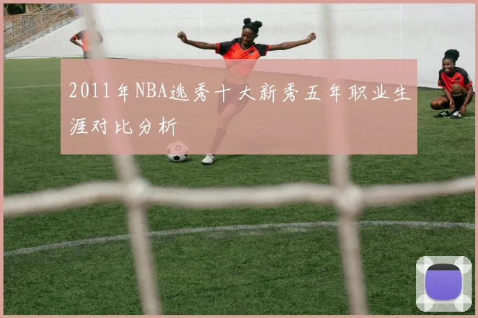 2011年NBA选秀十大新秀五年职业生涯对比分析