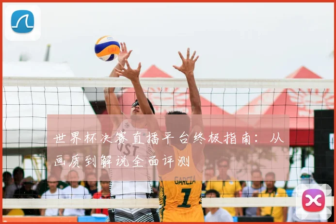 世界杯决赛直播平台终极指南:从画质到解说全面评测