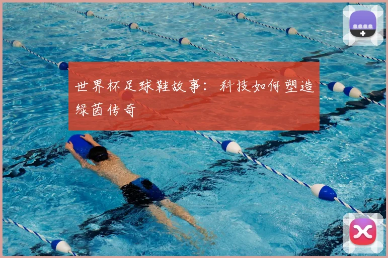 世界杯足球鞋故事:科技如何塑造绿茵传奇