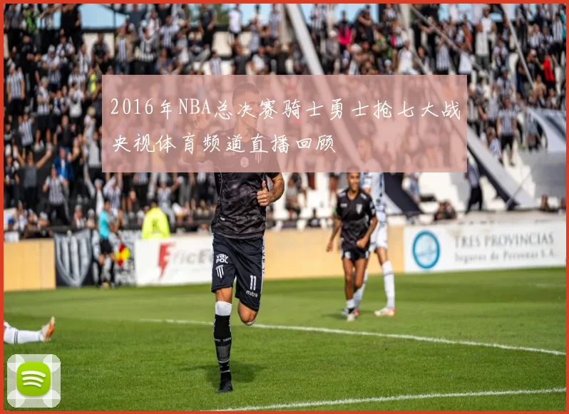 2016年NBA总决赛骑士勇士抢七大战央视体育频道直播回顾