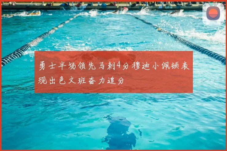 勇士半场领先马刺4分穆迪小佩顿表现出色文班奋力追分