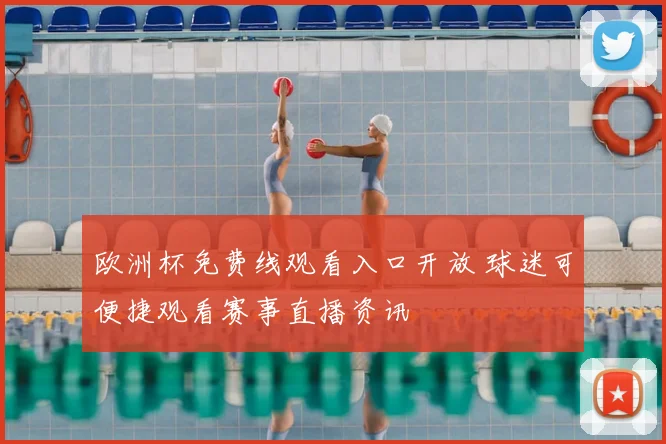 欧洲杯免费线观看入口开放 球迷可便捷观看赛事直播资讯