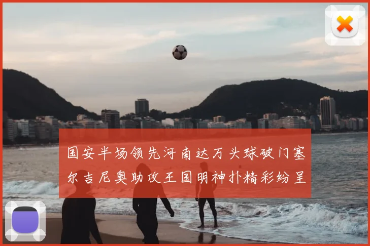 国安半场领先河南达万头球破门塞尔吉尼奥助攻王国明神扑精彩纷呈