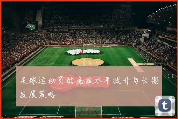 足球运动员的竞技水平提升与长期发展策略