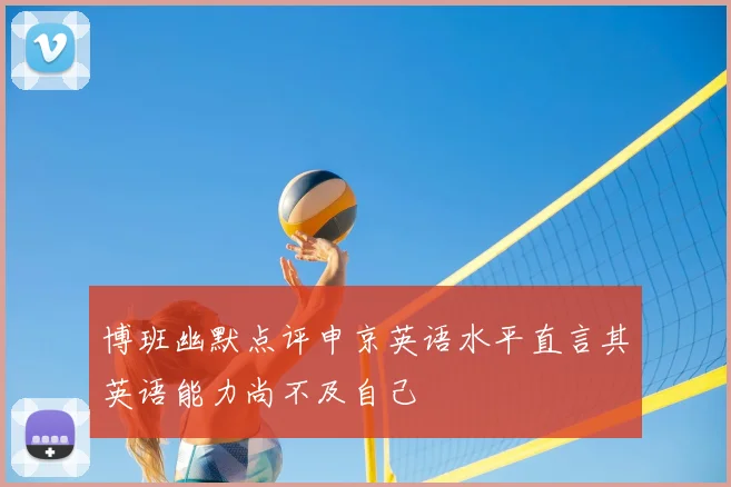 博班幽默点评申京英语水平直言其英语能力尚不及自己