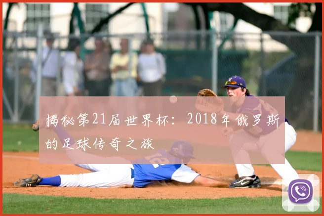 揭秘第21届世界杯:2018年俄罗斯的足球传奇之旅