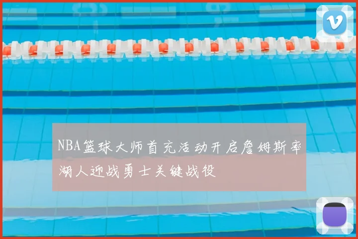 NBA篮球大师首充活动开启詹姆斯率湖人迎战勇士关键战役