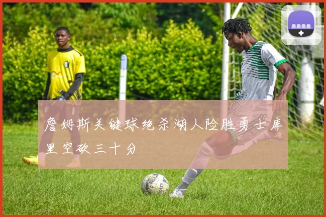 詹姆斯关键球绝杀湖人险胜勇士库里空砍三十分