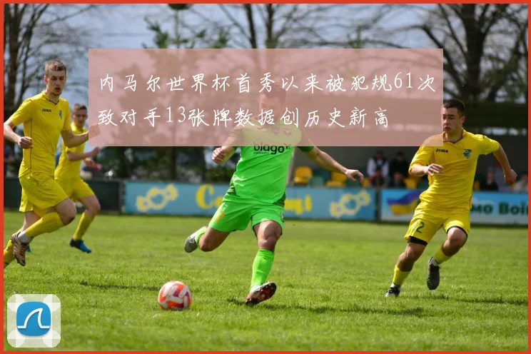 内马尔世界杯首秀以来被犯规61次致对手13张牌数据创历史新高