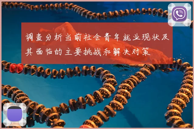 调查分析当前社会青年就业现状及其面临的主要挑战和解决对策