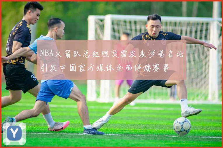 NBA火箭队总经理莫雷发表涉港言论引发中国官方媒体全面停播赛事