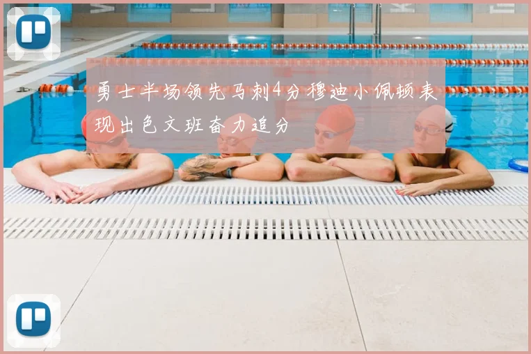 勇士半场领先马刺4分穆迪小佩顿表现出色文班奋力追分