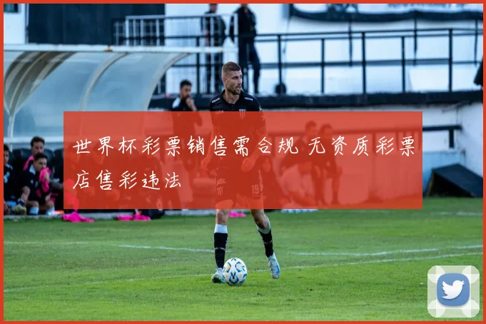 世界杯彩票销售需合规 无资质彩票店售彩违法