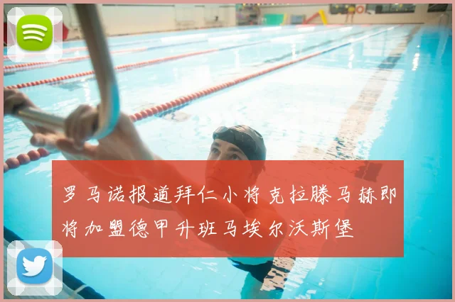 罗马诺报道拜仁小将克拉滕马赫即将加盟德甲升班马埃尔沃斯堡