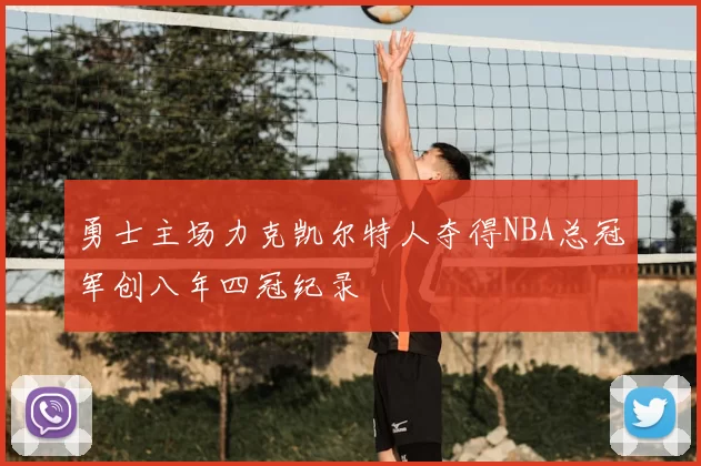 勇士主场力克凯尔特人夺得NBA总冠军创八年四冠纪录