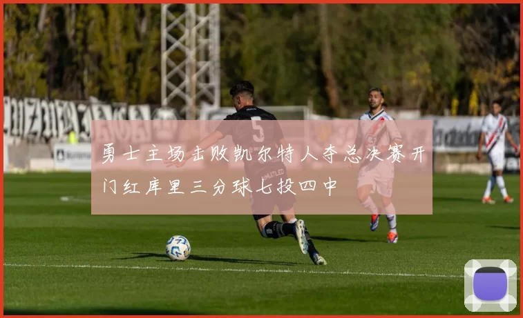 勇士主场击败凯尔特人夺总决赛开门红库里三分球七投四中