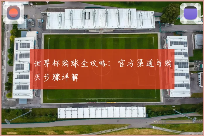 世界杯购球全攻略：官方渠道与购买步骤详解