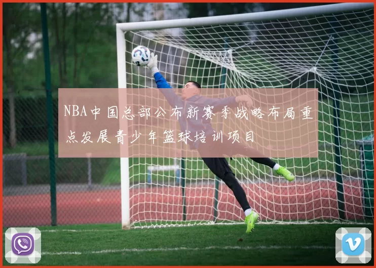 NBA中国总部公布新赛季战略布局重点发展青少年篮球培训项目