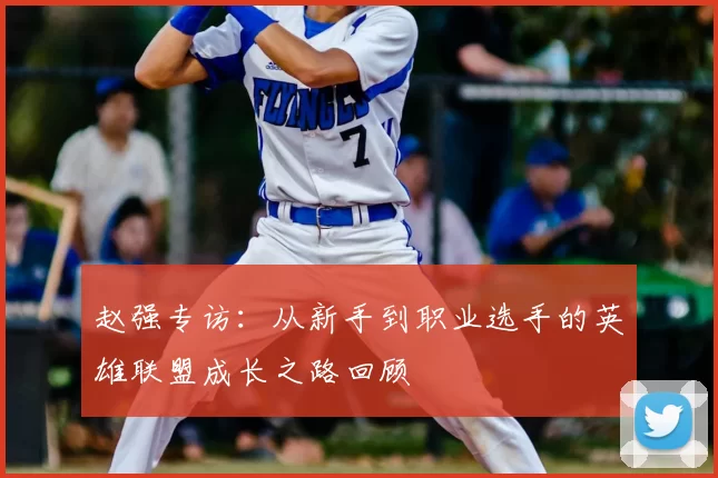赵强专访：从新手到职业选手的英雄联盟成长之路回顾
