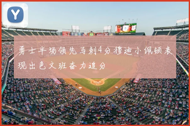 勇士半场领先马刺4分穆迪小佩顿表现出色文班奋力追分