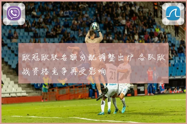 欧冠欧联名额分配调整出炉 各队欧战资格竞争再受影响
