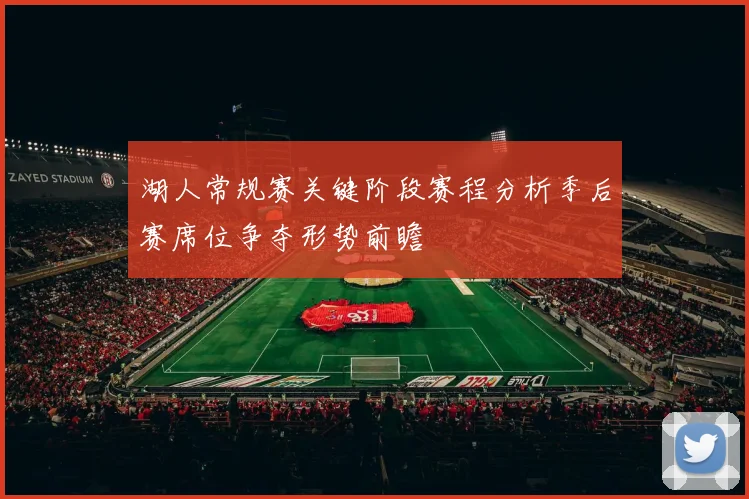 湖人常规赛关键阶段赛程分析季后赛席位争夺形势前瞻