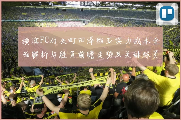 横滨FC对决町田泽维亚实力战术全面解析与胜负前瞻走势及关键球员观察