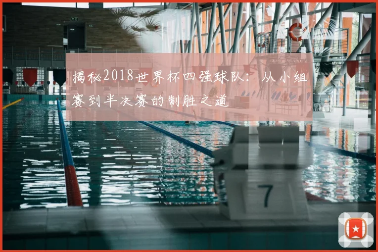 揭秘2018世界杯四强球队:从小组赛到半决赛的制胜之道