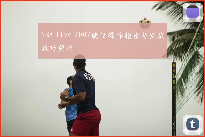 NBA live 2007键位操作指南与实战技巧解析