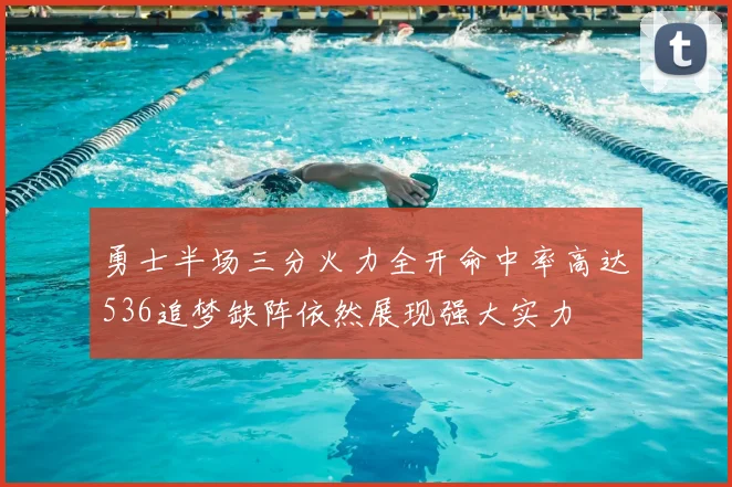 勇士半场三分火力全开命中率高达536追梦缺阵依然展现强大实力