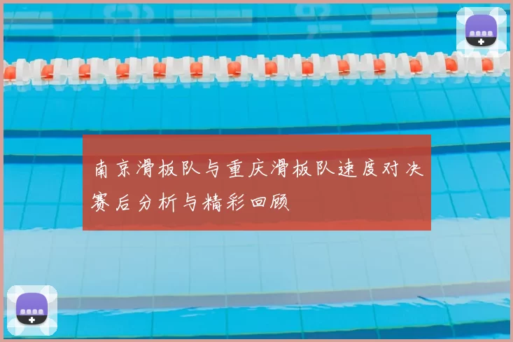 南京滑板队与重庆滑板队速度对决赛后分析与精彩回顾