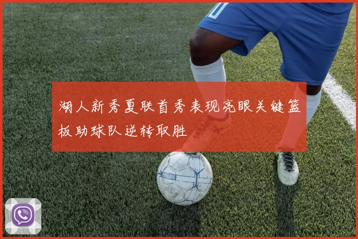 湖人新秀夏联首秀表现亮眼关键篮板助球队逆转取胜