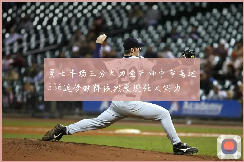 勇士半场三分火力全开命中率高达536追梦缺阵依然展现强大实力