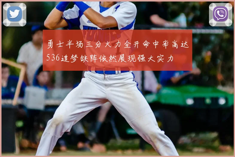 勇士半场三分火力全开命中率高达536追梦缺阵依然展现强大实力