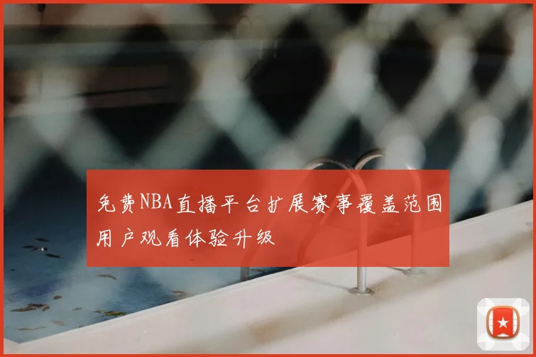 免费NBA直播平台扩展赛事覆盖范围用户观看体验升级