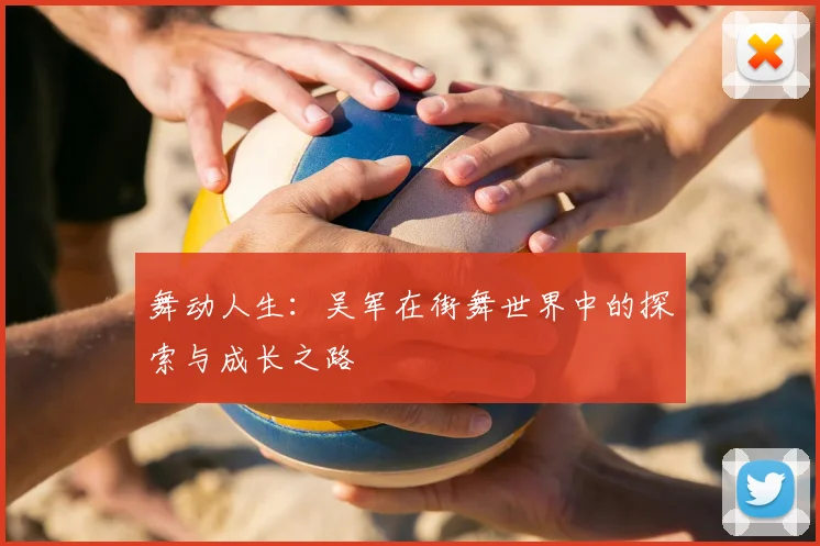 舞动人生:吴军在街舞世界中的探索与成长之路