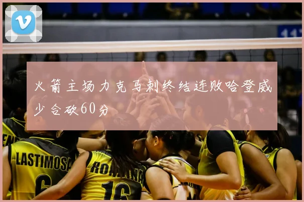 火箭主场力克马刺终结连败哈登威少合砍60分
