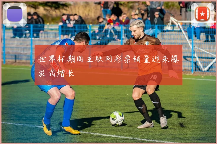 世界杯期间互联网彩票销量迎来爆发式增长